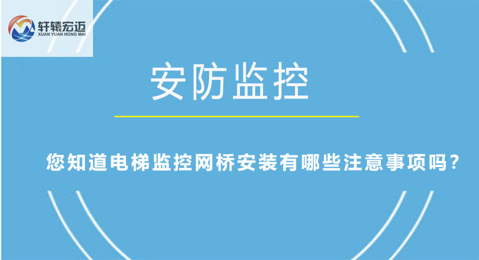 您知道電梯監(jiān)控網(wǎng)橋安裝有哪些注意事項(xiàng)嗎？
