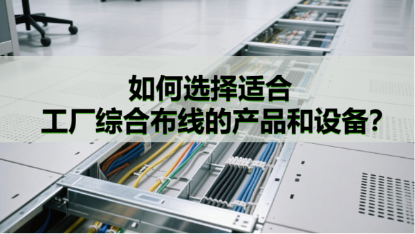 如何選擇適合工廠綜合布線的產品和設備？
