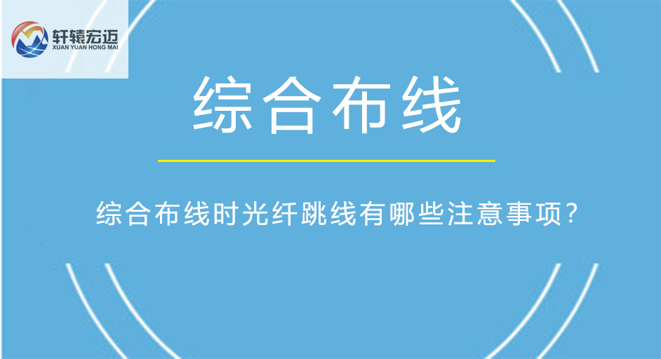 綜合布線時(shí)光纖跳線有哪些注意事項(xiàng)？