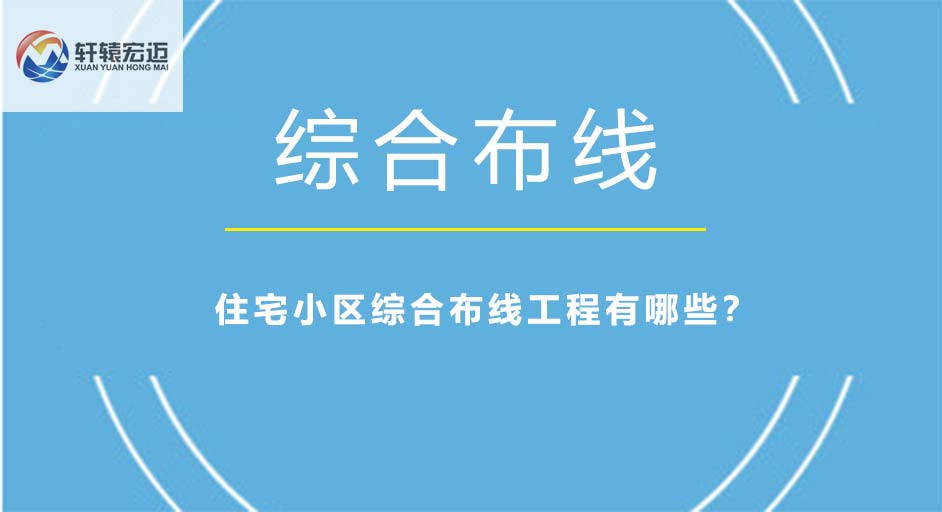 住宅小區(qū)綜合布線工程有哪些？