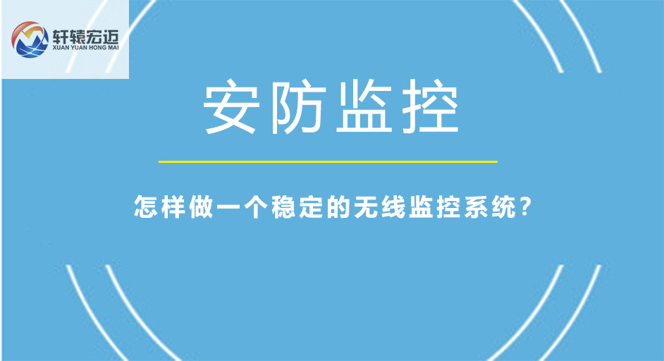 怎樣做一個(gè)穩(wěn)定的無線監(jiān)控系統(tǒng)？